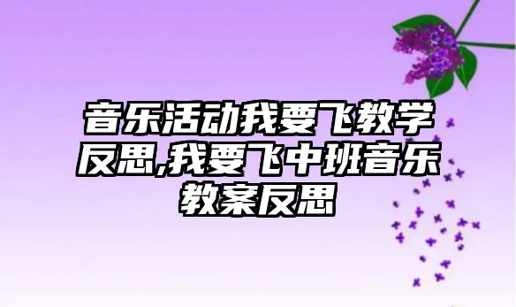 音樂活動我要飛教學反思,我要飛中班音樂教案反思