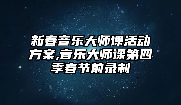 新春音樂大師課活動方案,音樂大師課第四季春節前錄制