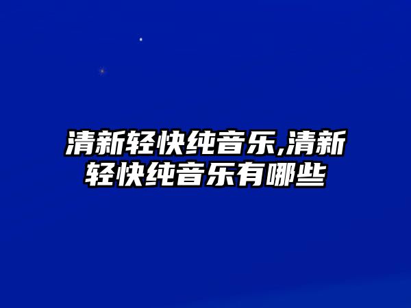 清新輕快純音樂(lè),清新輕快純音樂(lè)有哪些