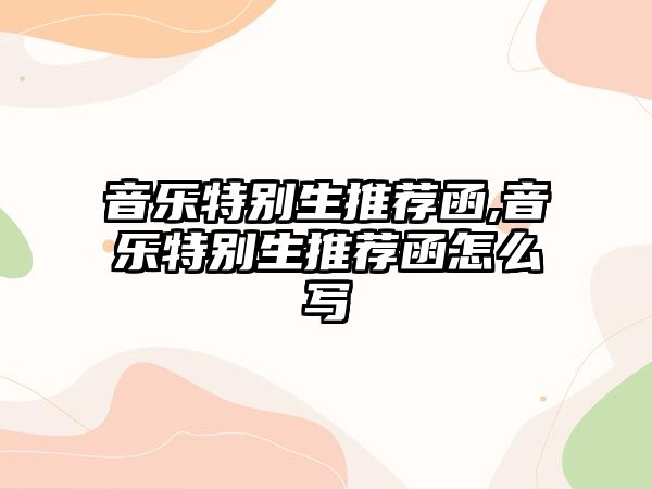 音樂特別生推薦函,音樂特別生推薦函怎么寫