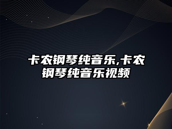 卡農鋼琴純音樂,卡農鋼琴純音樂視頻