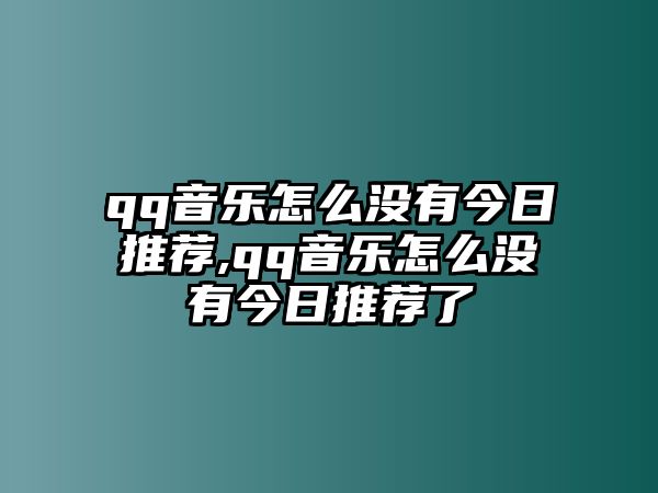 qq音樂怎么沒有今日推薦,qq音樂怎么沒有今日推薦了