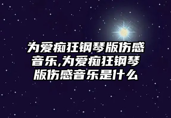 為愛癡狂鋼琴版?zhèn)幸魳?為愛癡狂鋼琴版?zhèn)幸魳肥鞘裁? class=