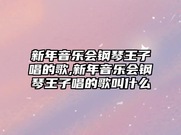 新年音樂會鋼琴王子唱的歌,新年音樂會鋼琴王子唱的歌叫什么