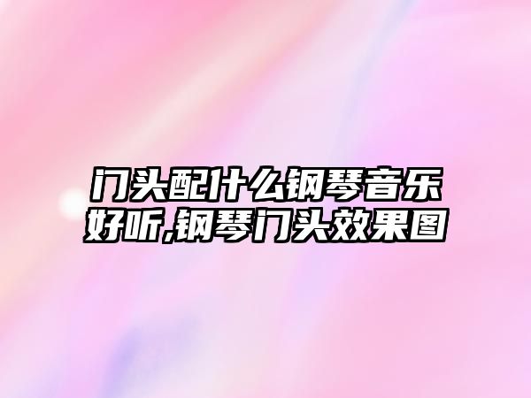 門頭配什么鋼琴音樂好聽,鋼琴門頭效果圖