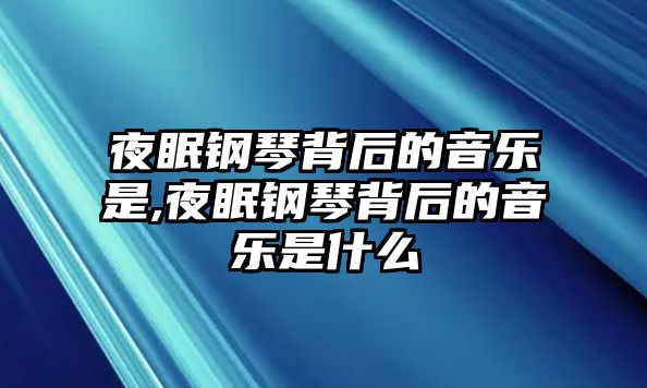 夜眠鋼琴背后的音樂是,夜眠鋼琴背后的音樂是什么