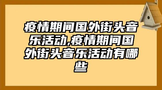 疫情期間國外街頭音樂活動,疫情期間國外街頭音樂活動有哪些