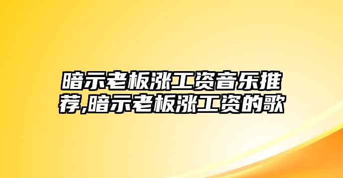 暗示老板漲工資音樂(lè)推薦,暗示老板漲工資的歌