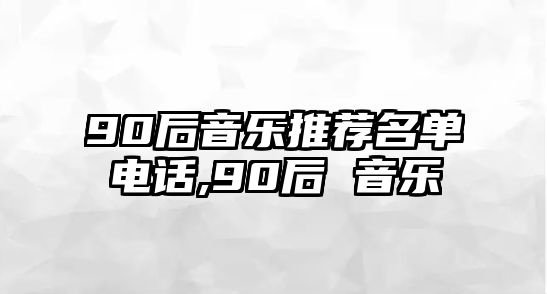 90后音樂推薦名單電話,90后 音樂