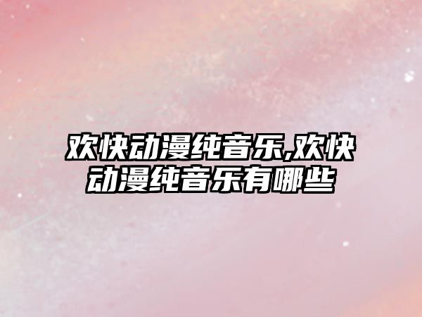 歡快動漫純音樂,歡快動漫純音樂有哪些