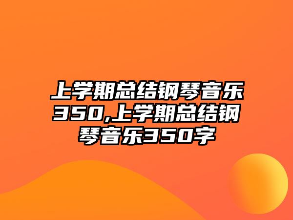 上學期總結鋼琴音樂350,上學期總結鋼琴音樂350字