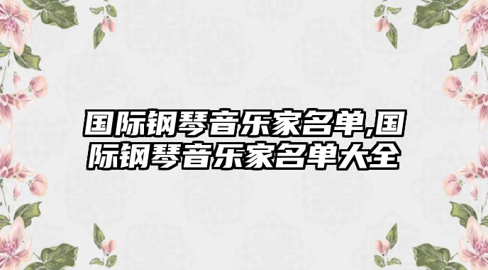 國(guó)際鋼琴音樂(lè)家名單,國(guó)際鋼琴音樂(lè)家名單大全