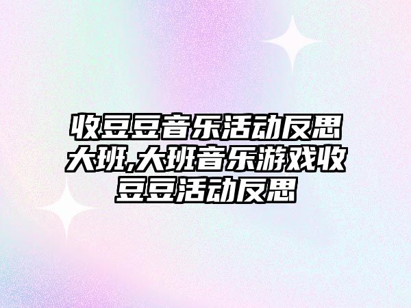 收豆豆音樂活動反思大班,大班音樂游戲收豆豆活動反思