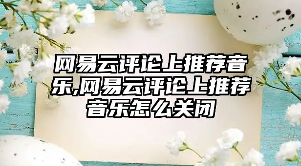 網易云評論上推薦音樂,網易云評論上推薦音樂怎么關閉