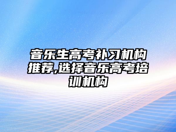 音樂生高考補習機構推薦,選擇音樂高考培訓機構