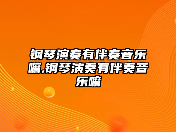 鋼琴演奏有伴奏音樂嘛,鋼琴演奏有伴奏音樂嘛