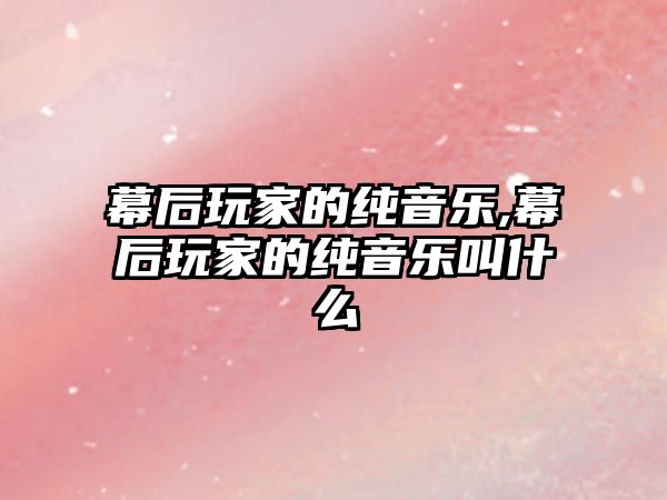 幕后玩家的純音樂(lè),幕后玩家的純音樂(lè)叫什么