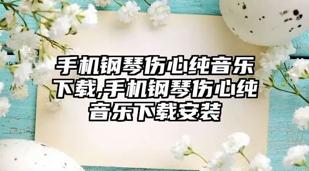 手機鋼琴傷心純音樂下載,手機鋼琴傷心純音樂下載安裝