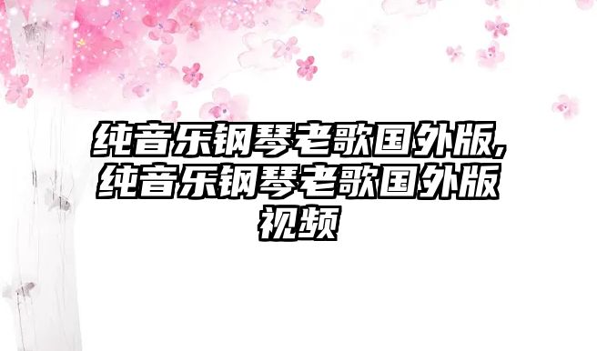 純音樂鋼琴老歌國外版,純音樂鋼琴老歌國外版視頻