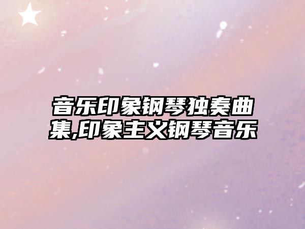 音樂印象鋼琴獨奏曲集,印象主義鋼琴音樂