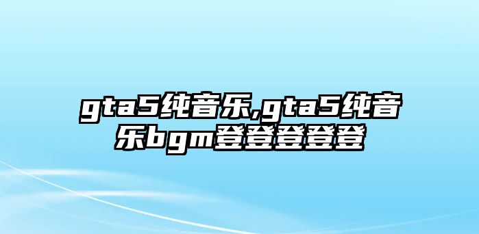 gta5純音樂,gta5純音樂bgm登登登登登