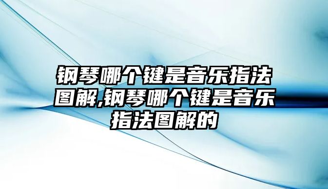 鋼琴哪個鍵是音樂指法圖解,鋼琴哪個鍵是音樂指法圖解的