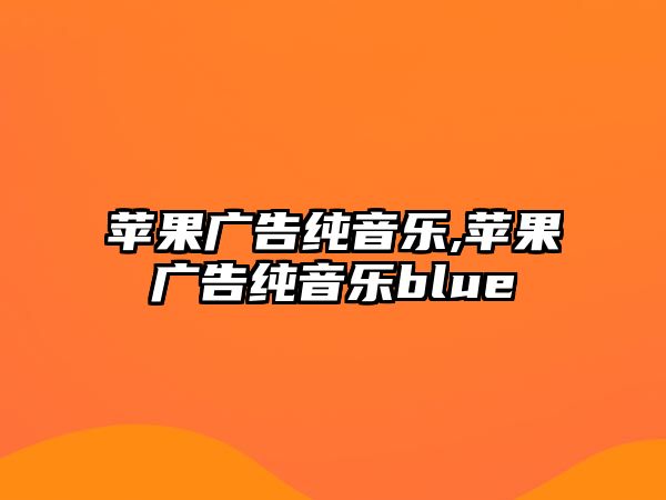 蘋果廣告純音樂,蘋果廣告純音樂blue