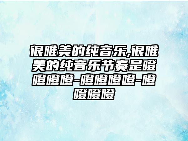 很唯美的純音樂,很唯美的純音樂節奏是噔噔噔噔-噔噔噔噔-噔噔噔噔