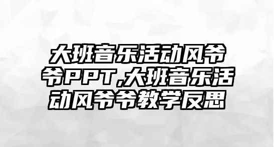 大班音樂活動風爺爺PPT,大班音樂活動風爺爺教學反思