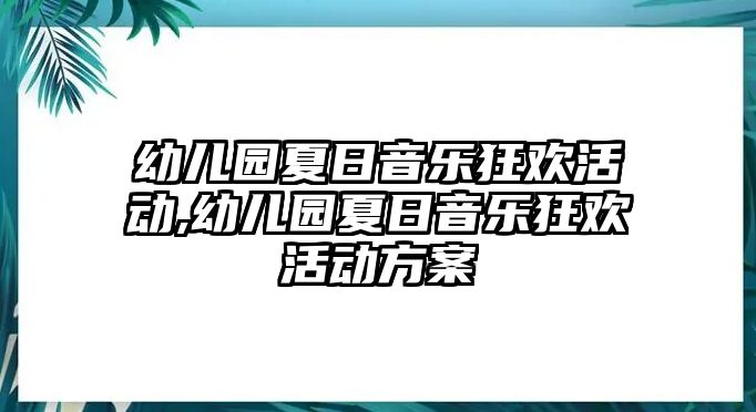 幼兒園夏日音樂狂歡活動,幼兒園夏日音樂狂歡活動方案