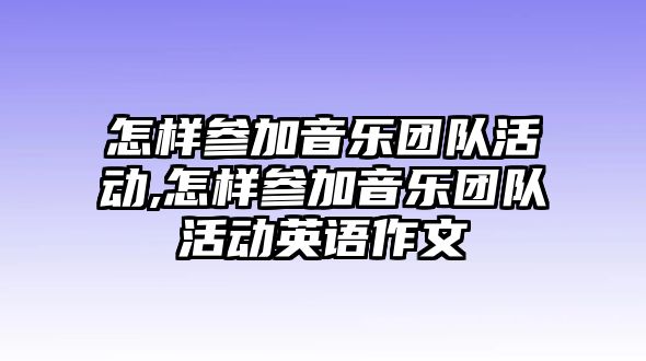 怎樣參加音樂團隊活動,怎樣參加音樂團隊活動英語作文