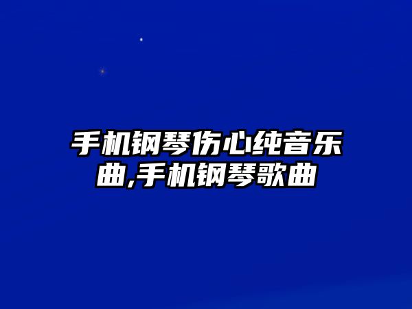 手機鋼琴傷心純音樂曲,手機鋼琴歌曲