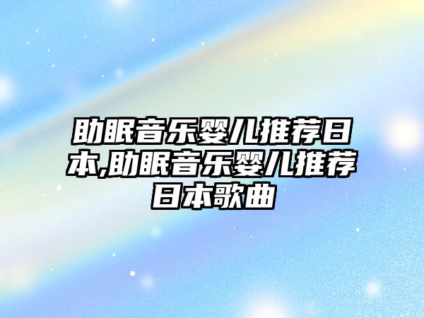 助眠音樂嬰兒推薦日本,助眠音樂嬰兒推薦日本歌曲