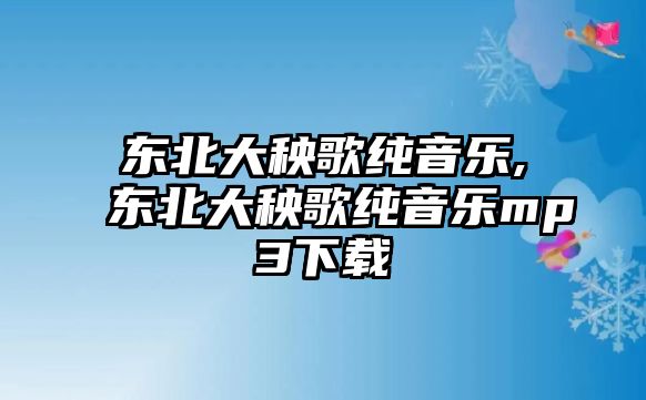 東北大秧歌純音樂,東北大秧歌純音樂mp3下載