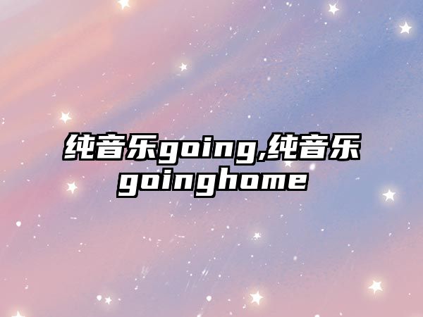 純音樂going,純音樂goinghome