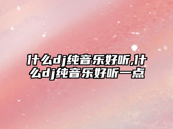 什么dj純音樂好聽,什么dj純音樂好聽一點