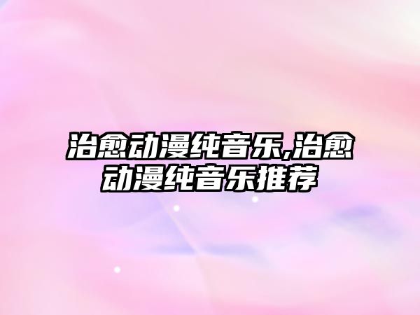 治愈動漫純音樂,治愈動漫純音樂推薦