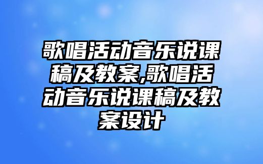 歌唱活動音樂說課稿及教案,歌唱活動音樂說課稿及教案設計