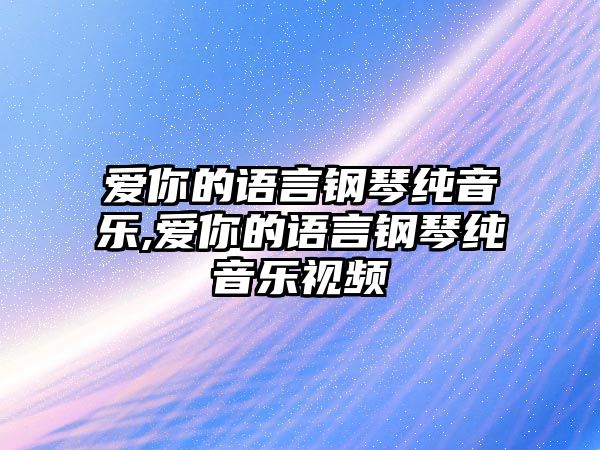 愛你的語言鋼琴純音樂,愛你的語言鋼琴純音樂視頻