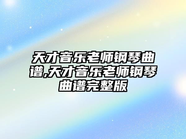 天才音樂(lè)老師鋼琴曲譜,天才音樂(lè)老師鋼琴曲譜完整版