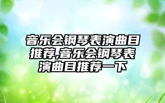 音樂會鋼琴表演曲目推薦,音樂會鋼琴表演曲目推薦一下