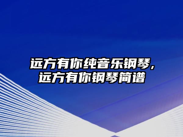 遠方有你純音樂鋼琴,遠方有你鋼琴簡譜