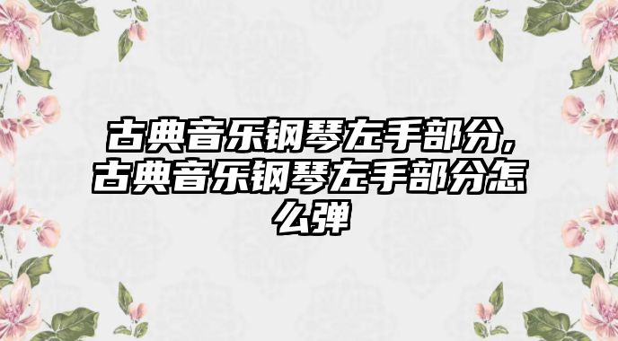 古典音樂鋼琴左手部分,古典音樂鋼琴左手部分怎么彈