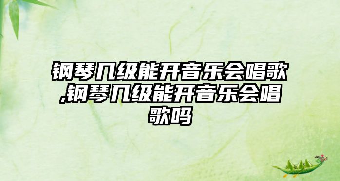 鋼琴幾級能開音樂會唱歌,鋼琴幾級能開音樂會唱歌嗎