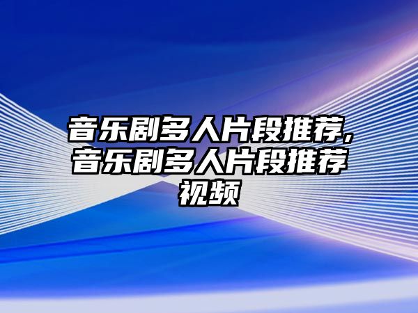 音樂劇多人片段推薦,音樂劇多人片段推薦視頻