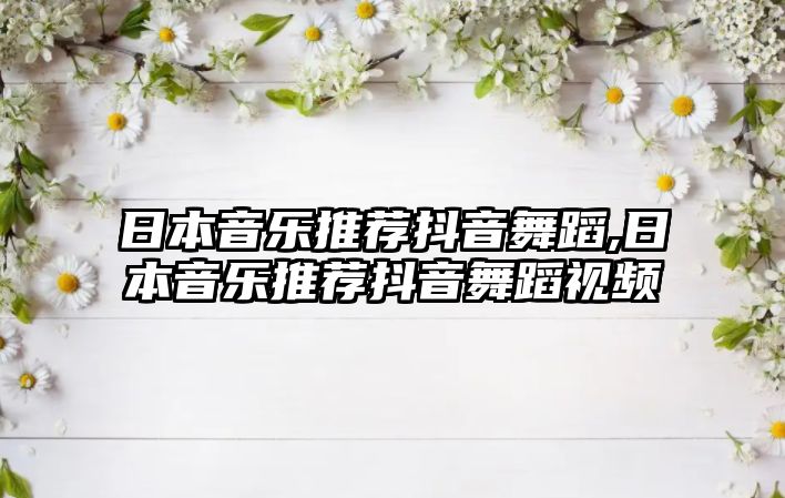 日本音樂推薦抖音舞蹈,日本音樂推薦抖音舞蹈視頻