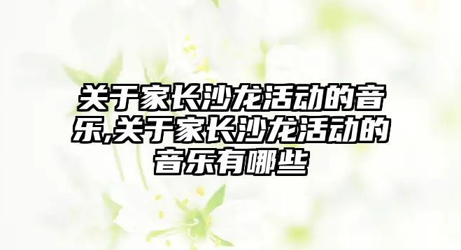 關于家長沙龍活動的音樂,關于家長沙龍活動的音樂有哪些