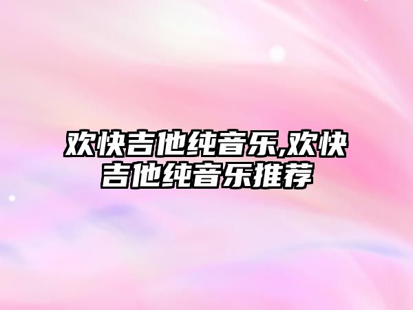 歡快吉他純音樂,歡快吉他純音樂推薦