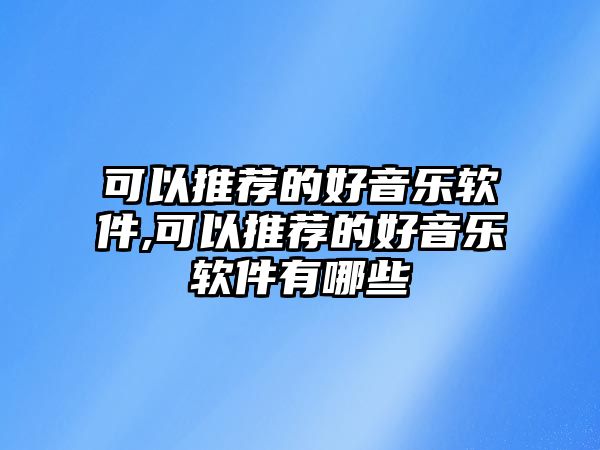 可以推薦的好音樂軟件,可以推薦的好音樂軟件有哪些