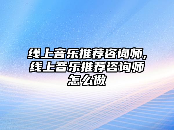 線上音樂推薦咨詢師,線上音樂推薦咨詢師怎么做